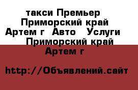 такси Премьер - Приморский край, Артем г. Авто » Услуги   . Приморский край,Артем г.